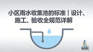 小区雨水收集池的标准｜设计、施工、验收全规范详解